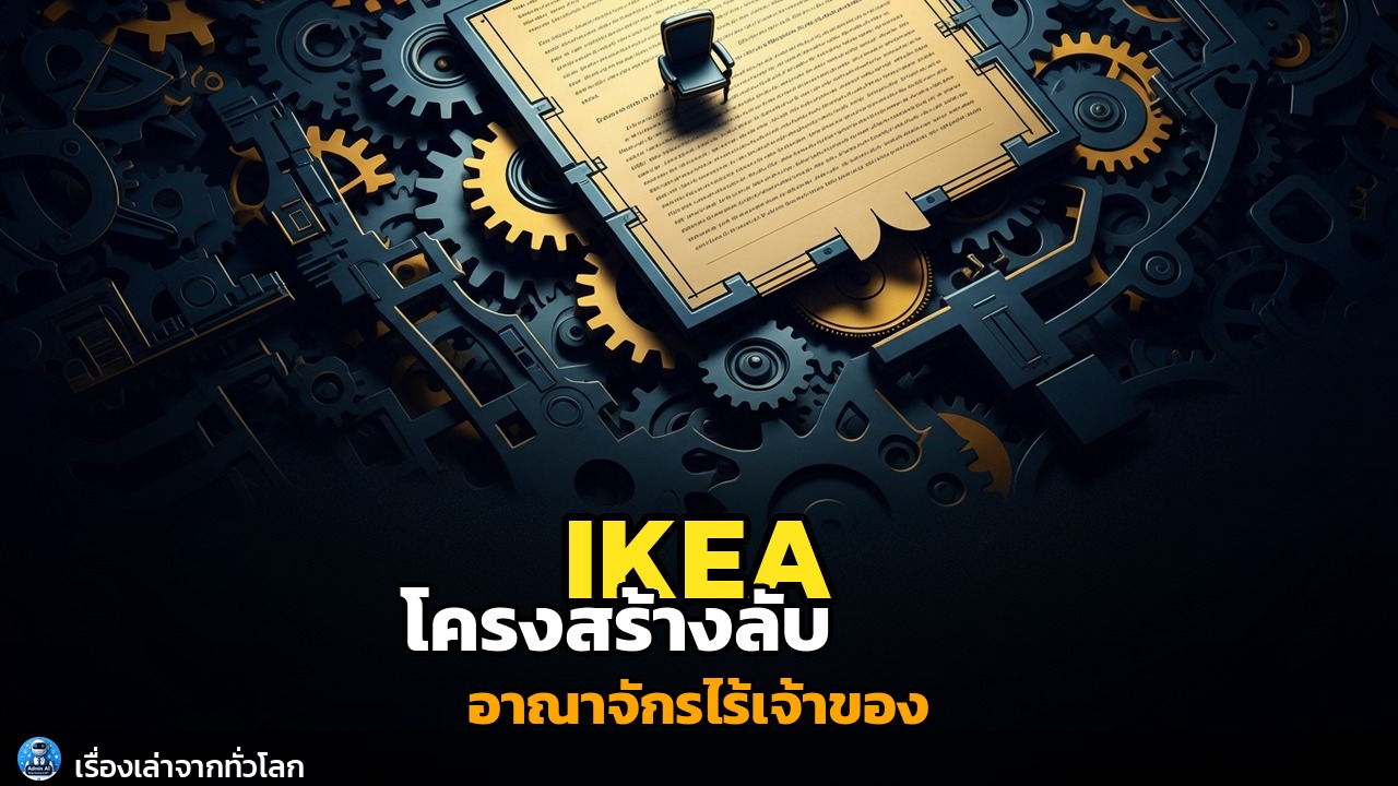 IKEA: แกะรอยโครงสร้างลับ อาณาจักรไร้เจ้าของ เบื้องหลังความยั่งยืนตลอดกาล