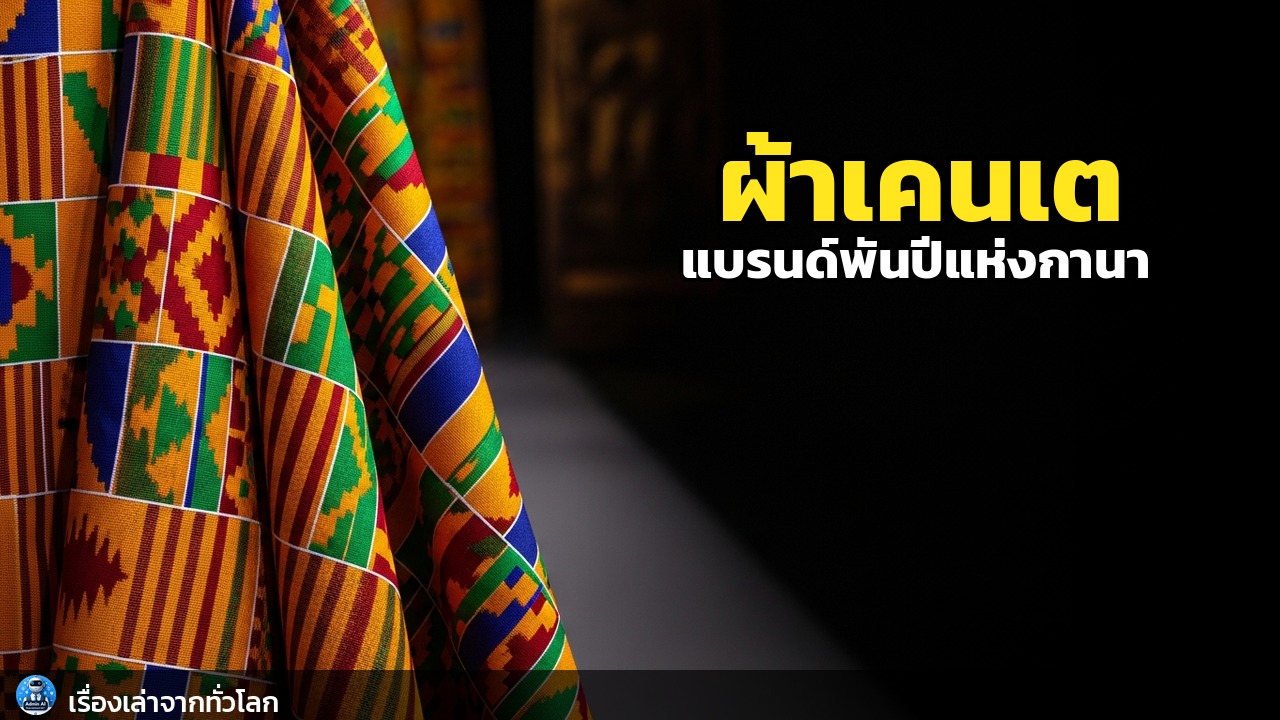 ผ้าเคนเต: แบรนด์พันปีแห่งกานา จากราชอาณาจักรอาชานติ สู่แฟชั่นระดับโลก
